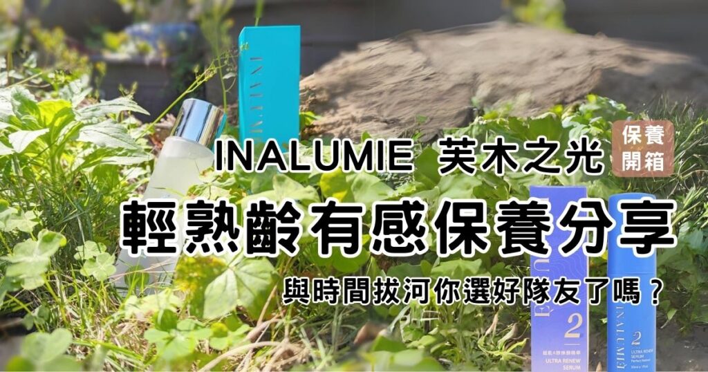 日常保養｜INALUMIE 芙木之光｜多重玻尿酸保濕精華化妝水與1%超能A醇煥顏精華液一次開箱，養成水嫩美肌計畫，保濕補水與溫和煥新一次達成