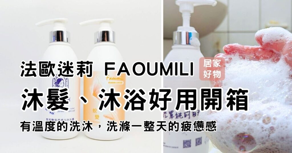 保濕沐浴露開箱｜法歐迷莉 FAOUMILI｜初心胺基酸保濕淨白沐浴露(清新雅香)；控油洗髮精實測：蛻變 控油保濕去屑洗髮精(經典東方)，有溫度的洗沐，洗滌一整天的疲憊感
