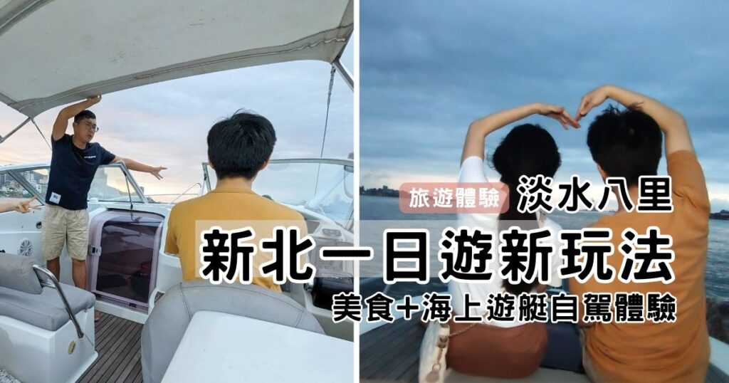 淡水八里一日遊推薦約會行程｜新北與眾不同的約會行程｜淡水老街、八里渡船頭淡水河遊艇自駕(海翼遊艇俱樂部) 享受淡水海風，瘋狂打卡，一日船長超有趣