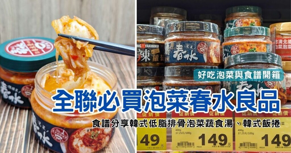 全聯泡菜開箱｜春水良品評價｜全聯必買韓式泡菜 春水堂監製:春水招牌辣醬泡菜、春水招牌辣醬結頭菜，泡菜創意料理（低脂泡菜排骨鮮蔬湯、韓式飯捲）