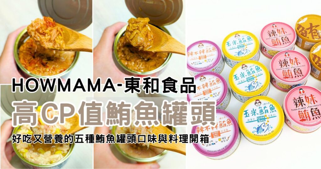 廚房必囤｜Howmama-東和食品｜2024年 最愛的網購鮪魚罐頭推薦，五種口味鮪魚罐頭開箱 v.s. 簡易鮪魚罐頭料理分享-AG吃貨