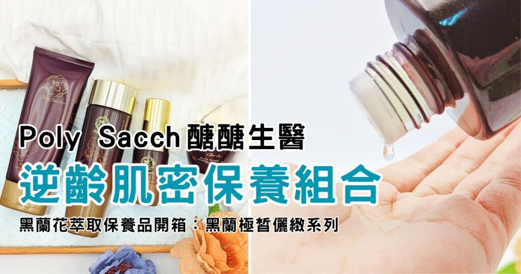 保養推薦｜PolySacch醣醣生醫｜黑蘭花萃取保養品開箱：黑蘭極皙儷緻系列，抵抗歲月刻痕，保持青春關鍵保養秘訣-AG吃貨