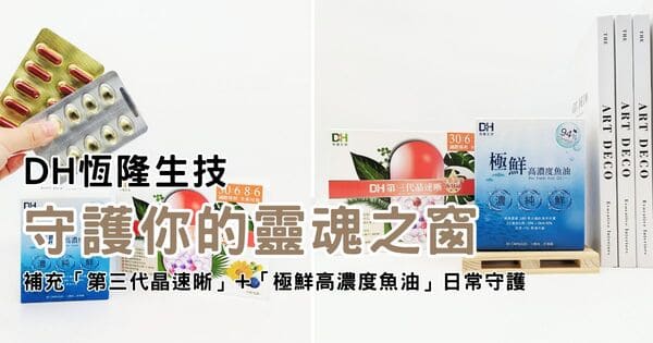 保健開箱｜DH恆隆生技｜你也是每天離不開3C嗎？讓「第三代晶速晰」+「極鮮高濃度魚油」雙倍守護你的晶亮！AG吃貨